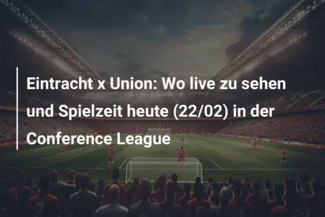 Eintracht x Union: Wo live zu sehen und Spielzeit heute (22/02) in der Conference League