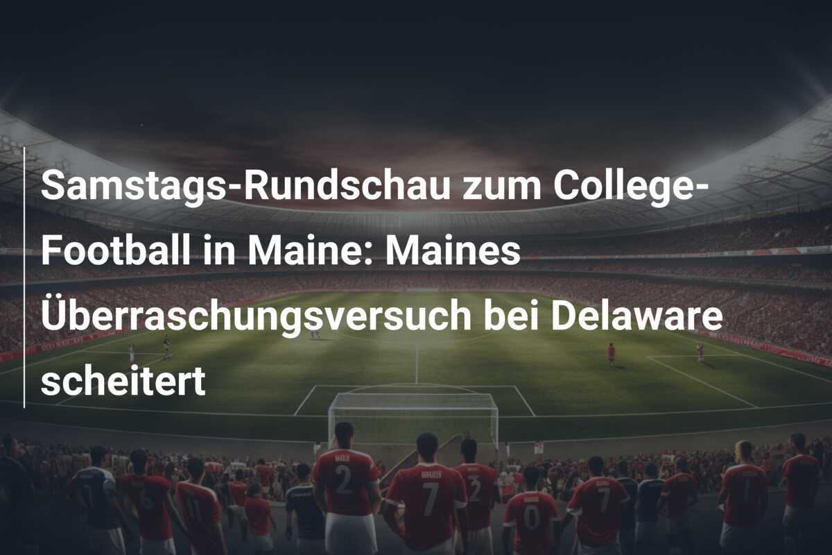 Samstags-Rundschau zum College-Football in Maine: Maines Überraschungsversuch bei Delaware scheitert