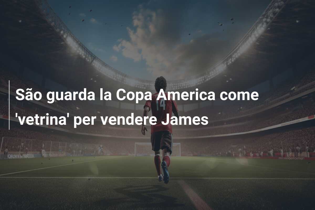 São guarda la Copa America come ‘vetrina’ per vendere James
