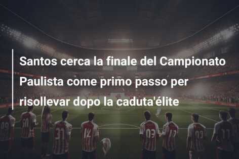 Santos cerca la finale del Campionato Paulista come primo passo per risollevar dopo la caduta’élite