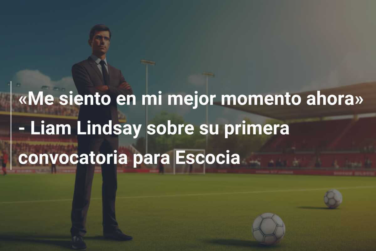 «Me siento en mi mejor momento ahora» - Liam Lindsay sobre su primera convocatoria para Escocia