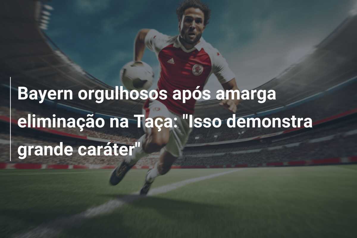 Bayern orgulhosos após amarga eliminação na Taça: "Isso demonstra grande caráter"