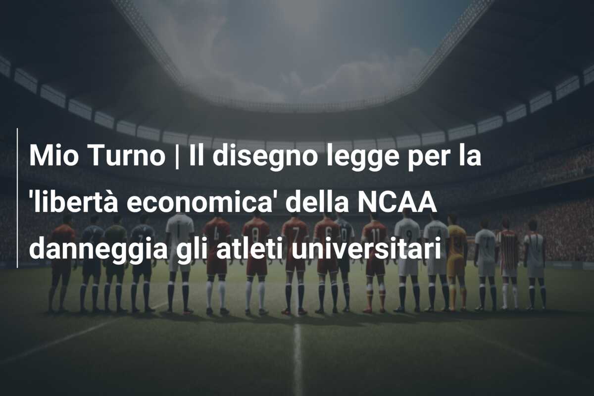 Mio Turno | Il disegno legge per la ‘libertà economica’ della NCAA danneggia gli atleti universitari