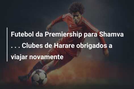 Futebol da Premiership para Shamva . . . Clubes de Harare obrigados a viajar novamente