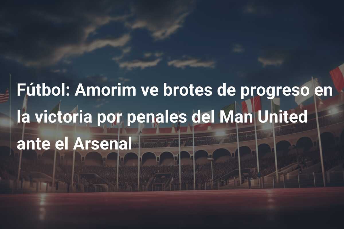 Fútbol: Amorim ve brotes de progreso en la victoria por penales del Man United ante el Arsenal