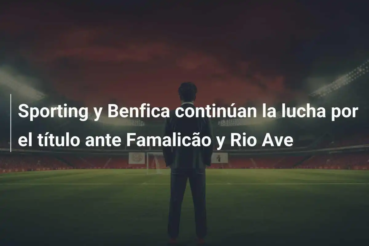 Sporting y Benfica continúan la lucha por el título ante Famalicão y Rio Ave