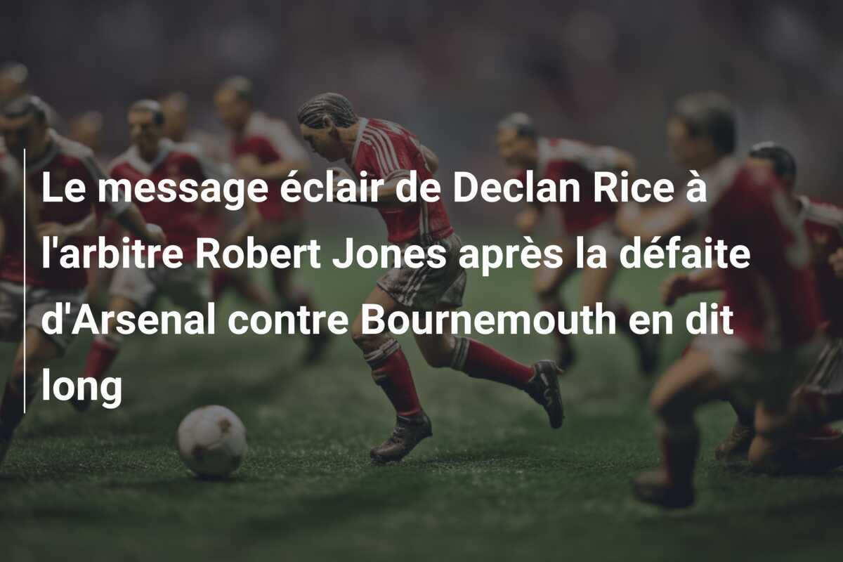 Le message éclair de Declan Rice à l'arbitre Robert Jones après la défaite d'Arsenal contre Bournemouth en dit long