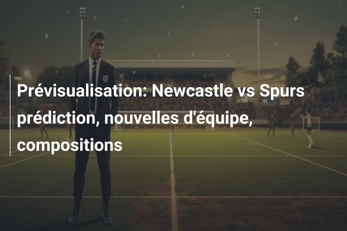 Prévisualisation: Newcastle vs Spurs prédiction, nouvelles d’équipe, compositions