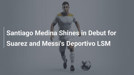 Santiago Medina Shines in Debut for Suarez and Messi's Deportivo LSM