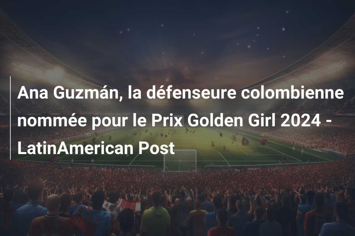 Ana Guzmán, la défenseure colombienne nommée pour le Prix Golden Girl 2024 - LatinAmerican Post