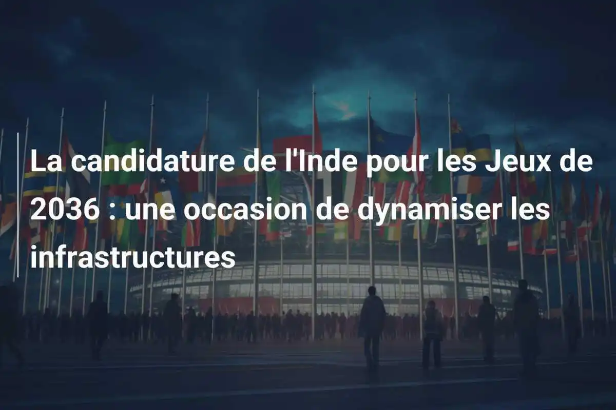 La candidature de l'Inde pour les Jeux de 2036 : une occasion de dynamiser les infrastructures