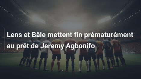 Lens et Bâle mettent fin prématurément au prêt de Jeremy Agbonifo