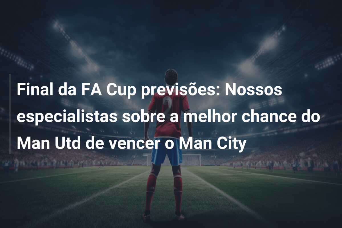 Final da FA Cup previsões: Nossos especialistas sobre a melhor chance do Man Utd de vencer o Man City