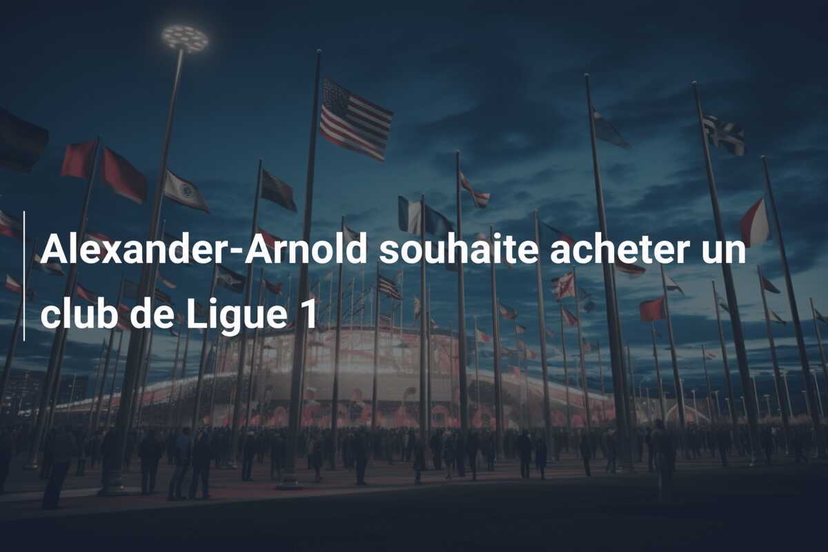 Alexander-Arnold souhaite acheter un club de Ligue 1