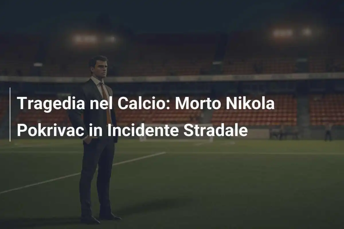 Tragedia nel Calcio: Morto Nikola Pokrivac in Incidente Stradale