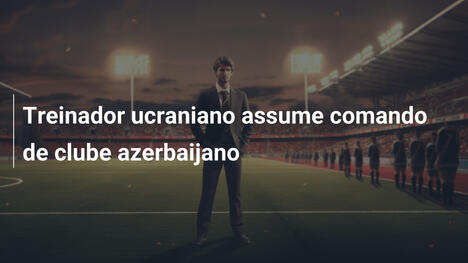 Treinador ucraniano assume comando de clube azerbaijano