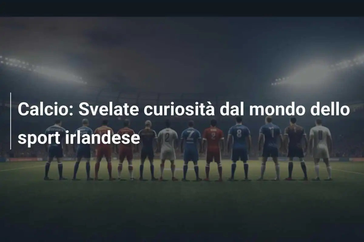Calcio: Svelate curiosità dal mondo dello sport irlandese