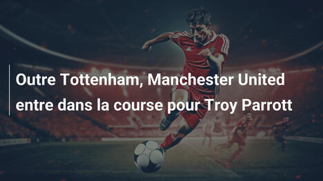 Outre Tottenham, Manchester United entre dans la course pour Troy Parrott