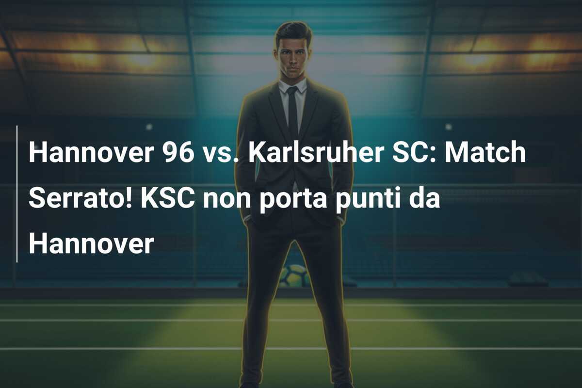 Hannover 96 vs. Karlsruher SC: Match Serrato! KSC non porta punti da Hannover