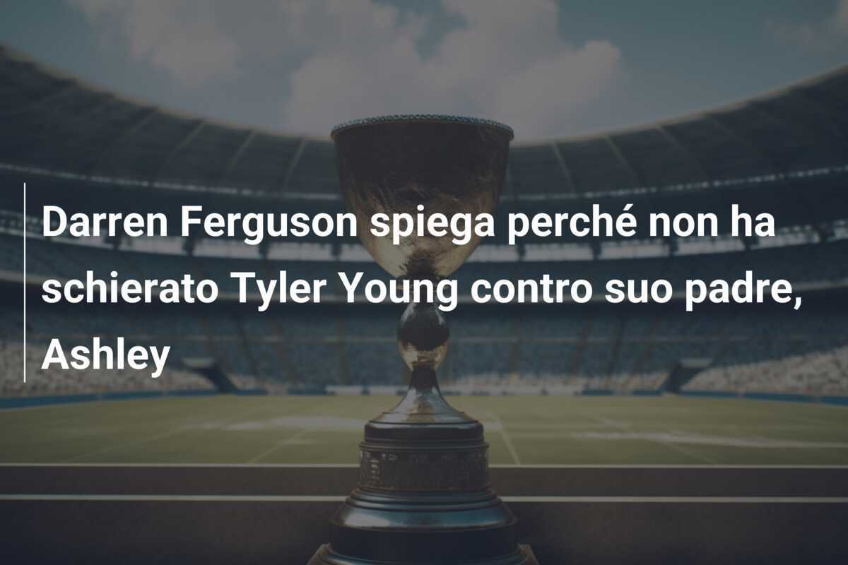 Darren Ferguson spiega perché non ha schierato Tyler Young contro suo padre, Ashley