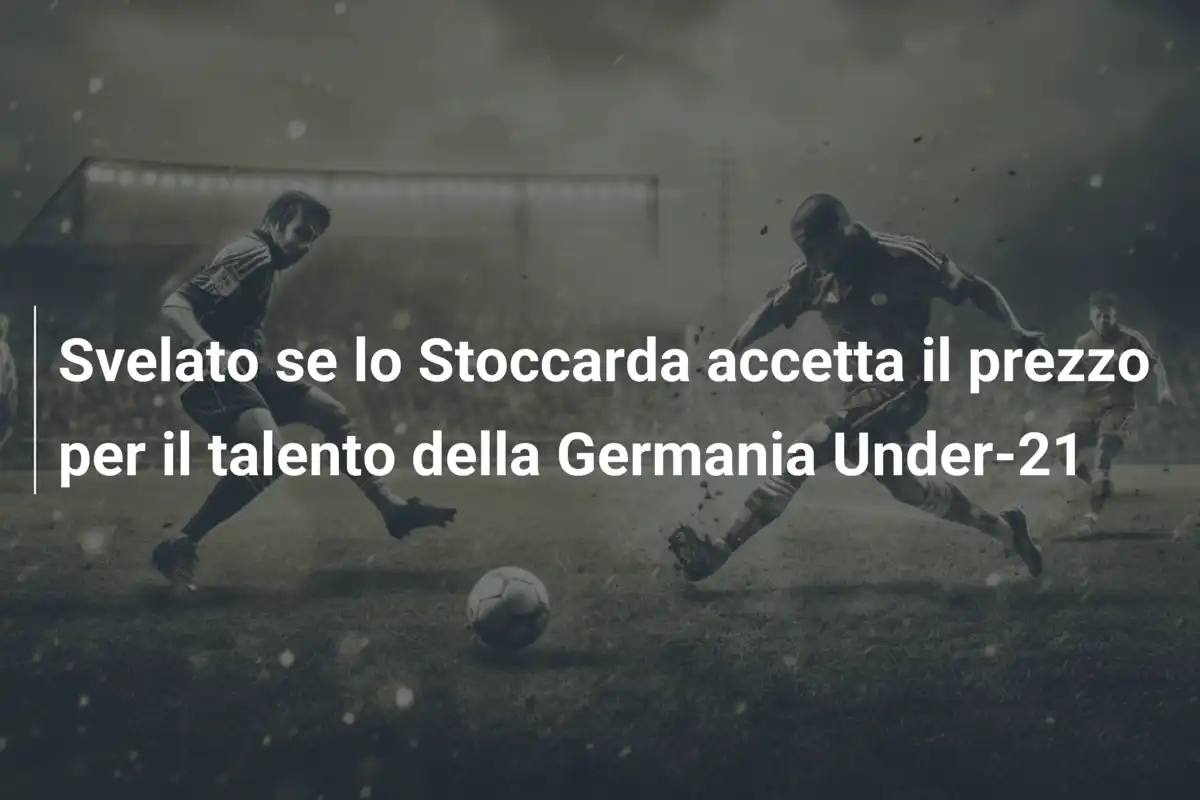 Svelato se lo Stoccarda accetta il prezzo per il talento della Germania Under-21