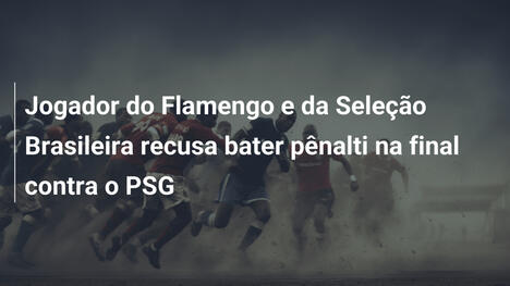 Jogador do Flamengo e da Seleção Brasileira recusa bater pênalti na final contra o PSG