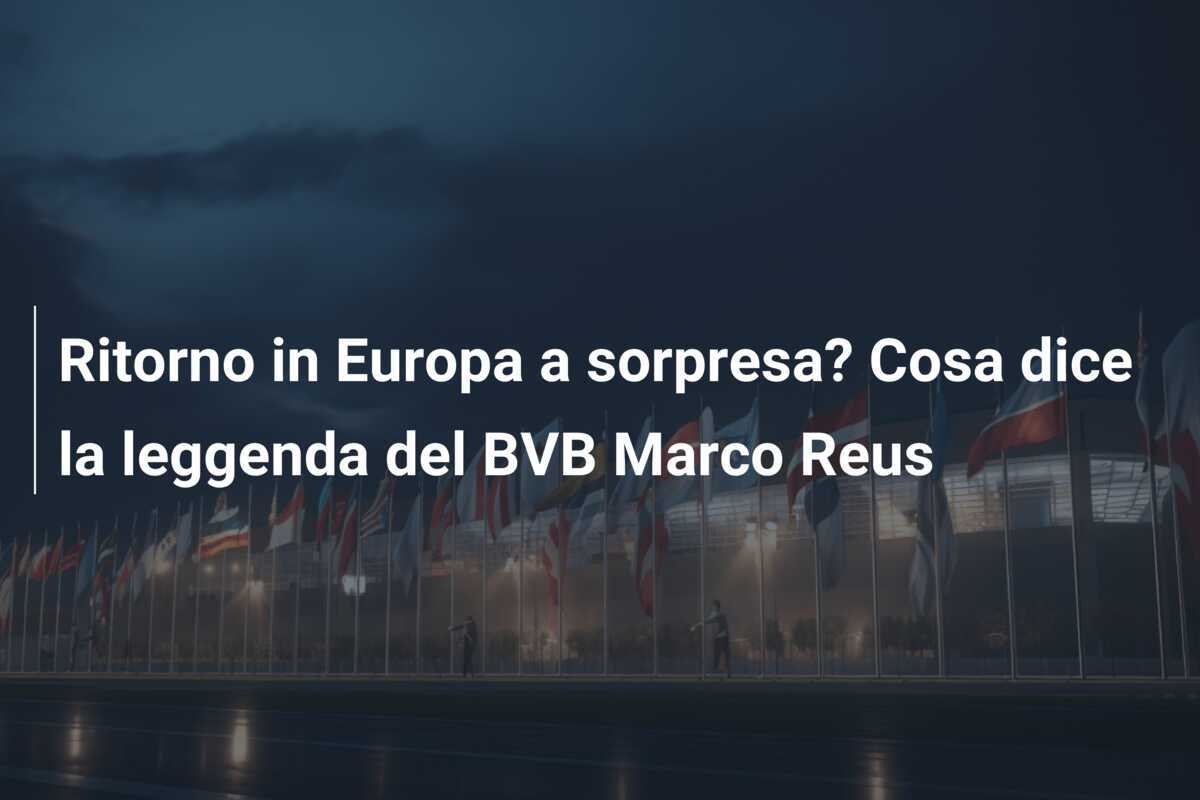 Ritorno in Europa a sorpresa? Cosa dice la leggenda del BVB Marco Reus
