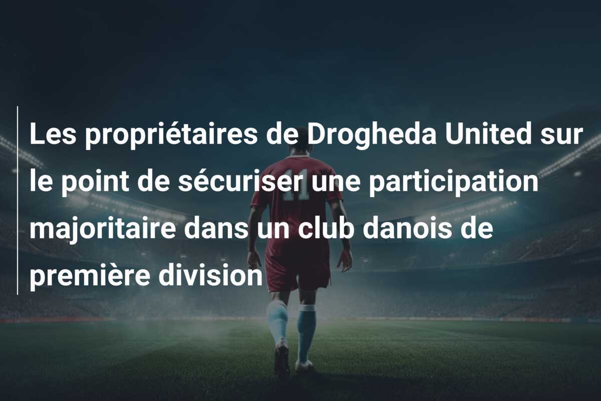 Les propriétaires de Drogheda United sur le point de sécuriser une participation majoritaire dans un club danois de première division