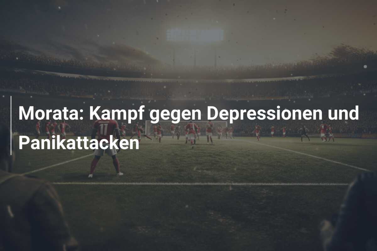 Morata: Kampf gegen Depressionen und Panikattacken
