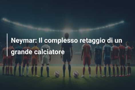 Neymar: Il complesso retaggio di un grande calciatore