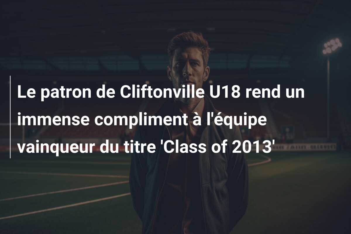 Le patron de Cliftonville U18 rend un immense compliment à l’équipe vainqueur du titre ‘Class of 2013’