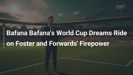 Bafana Bafanas WM-Träume hängen von Foster und den Stürmern ab