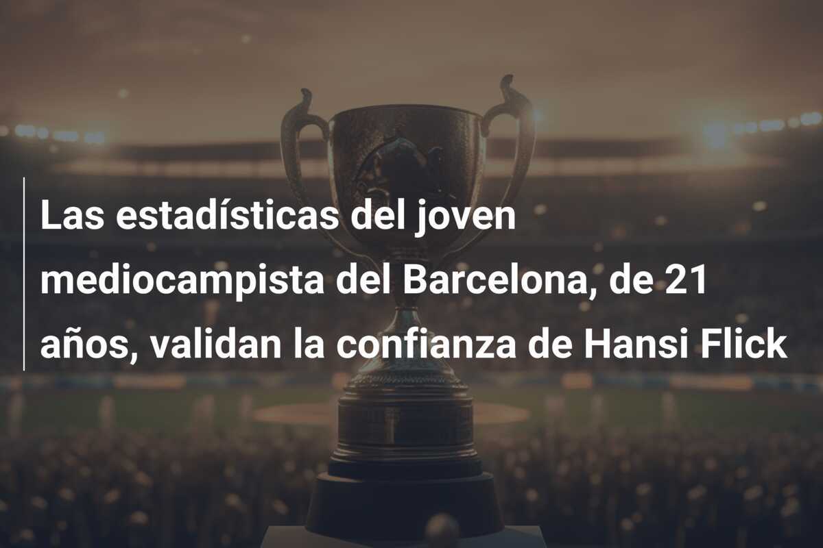 Las estadísticas del joven mediocampista del Barcelona, de 21 años, validan la confianza de Hansi Flick