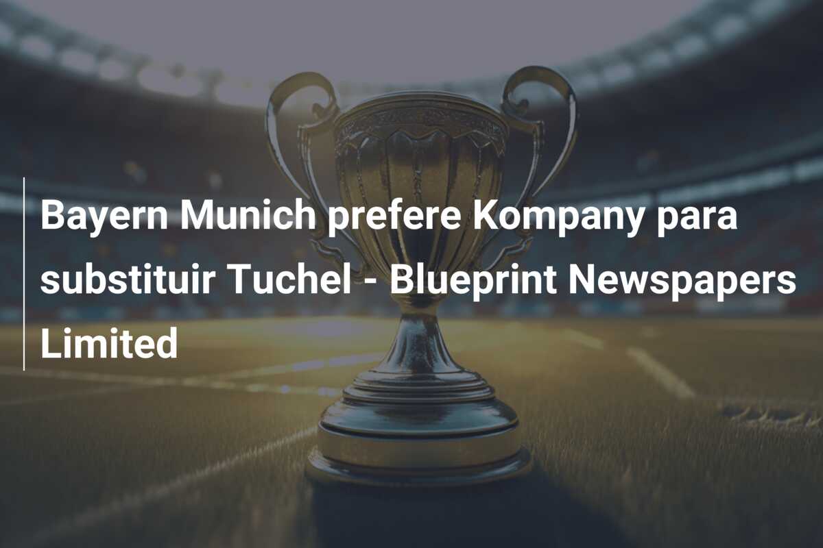 Bayern Munich prefere Kompany para substituir Tuchel – Blueprint Newspapers Limited