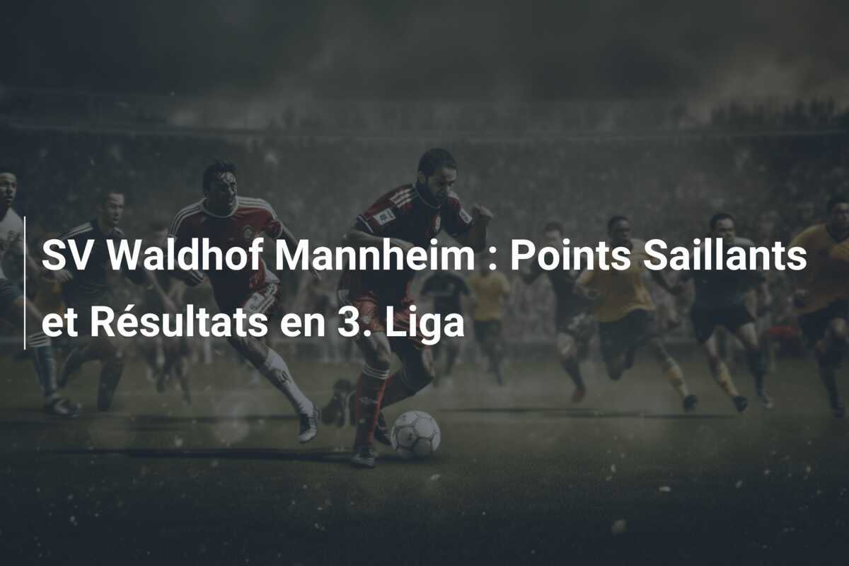 SV Waldhof Mannheim : Points Saillants et Résultats en 3. Liga