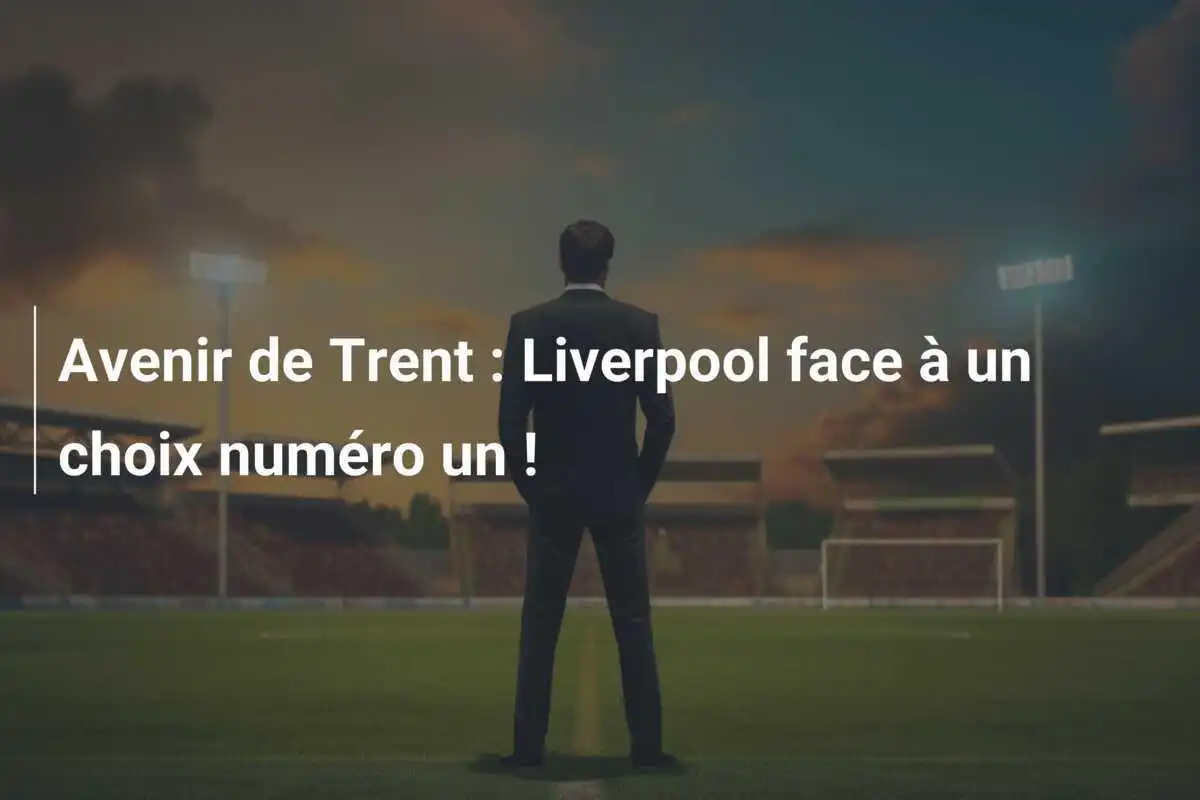 Avenir de Trent : Liverpool face à un choix numéro un !