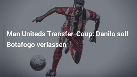 Man Uniteds Transfer-Coup: Danilo soll Botafogo verlassen