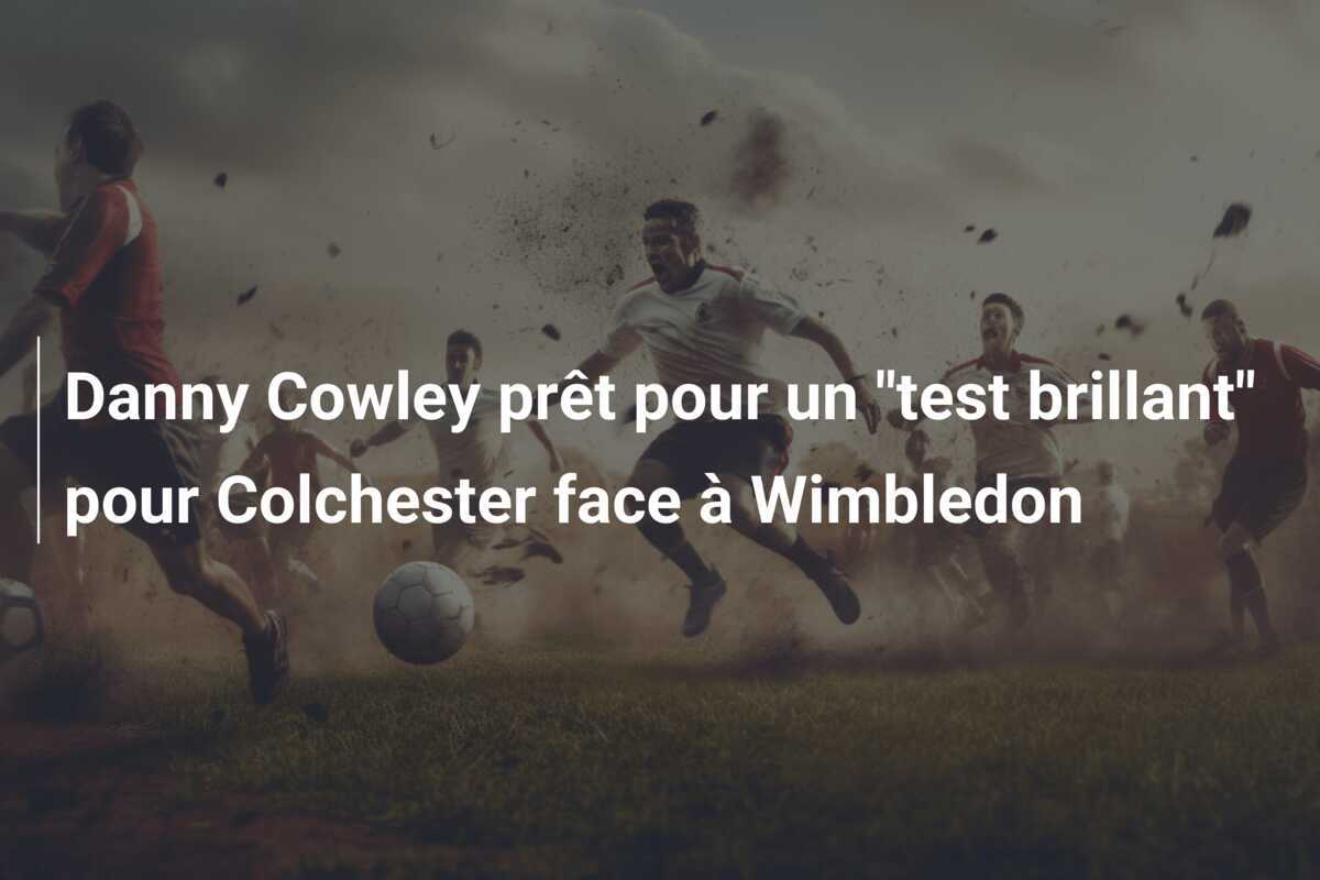 Danny Cowley prêt pour un "test brillant" pour Colchester face à Wimbledon