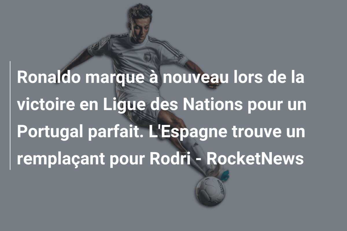 Ronaldo marque à nouveau lors de la victoire en Ligue des Nations pour un Portugal parfait. L'Espagne trouve un remplaçant pour Rodri - RocketNews