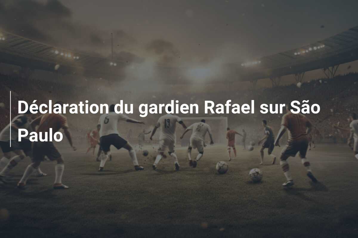 Déclaration du gardien Rafael sur São Paulo