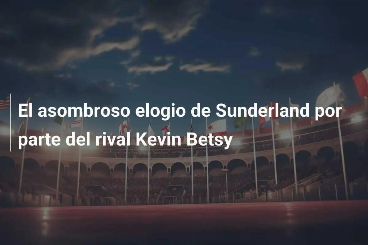 El asombroso elogio de Sunderland por parte del rival Kevin Betsy