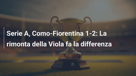 Serie A, Como-Fiorentina 1-2: La rimonta della Viola fa la differenza