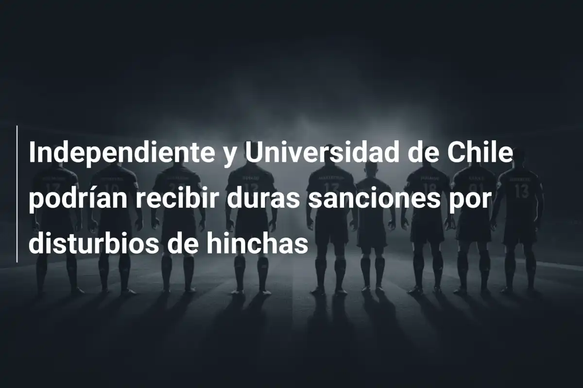 Independiente y Universidad de Chile podrían recibir duras sanciones por disturbios de hinchas