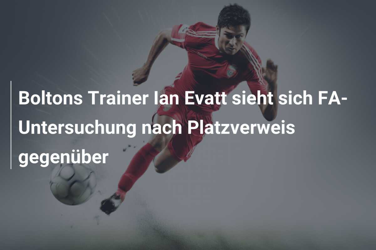 Boltons Trainer Ian Evatt sieht sich FA-Untersuchung nach Platzverweis gegenüber