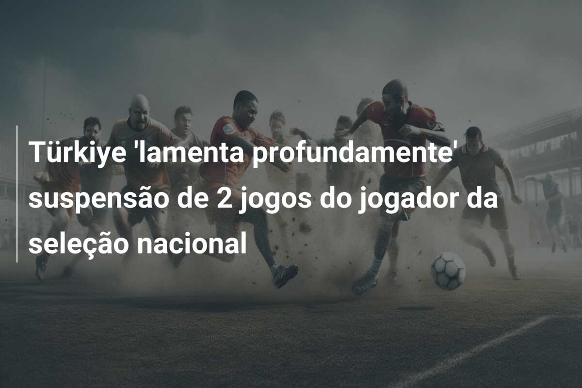 Türkiye ‘lamenta profundamente’ suspensão de 2 jogos do jogador da seleção nacional