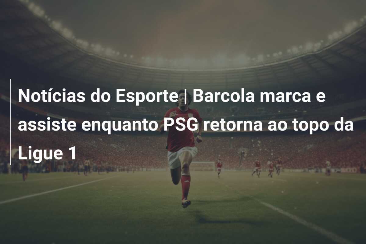 Notícias do Esporte | Barcola marca e assiste enquanto PSG retorna ao topo da Ligue 1