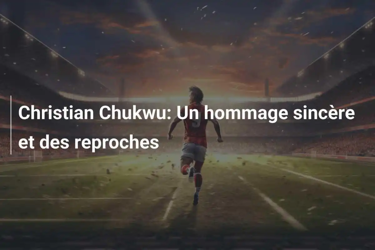 Christian Chukwu: Un hommage sincère et des reproches