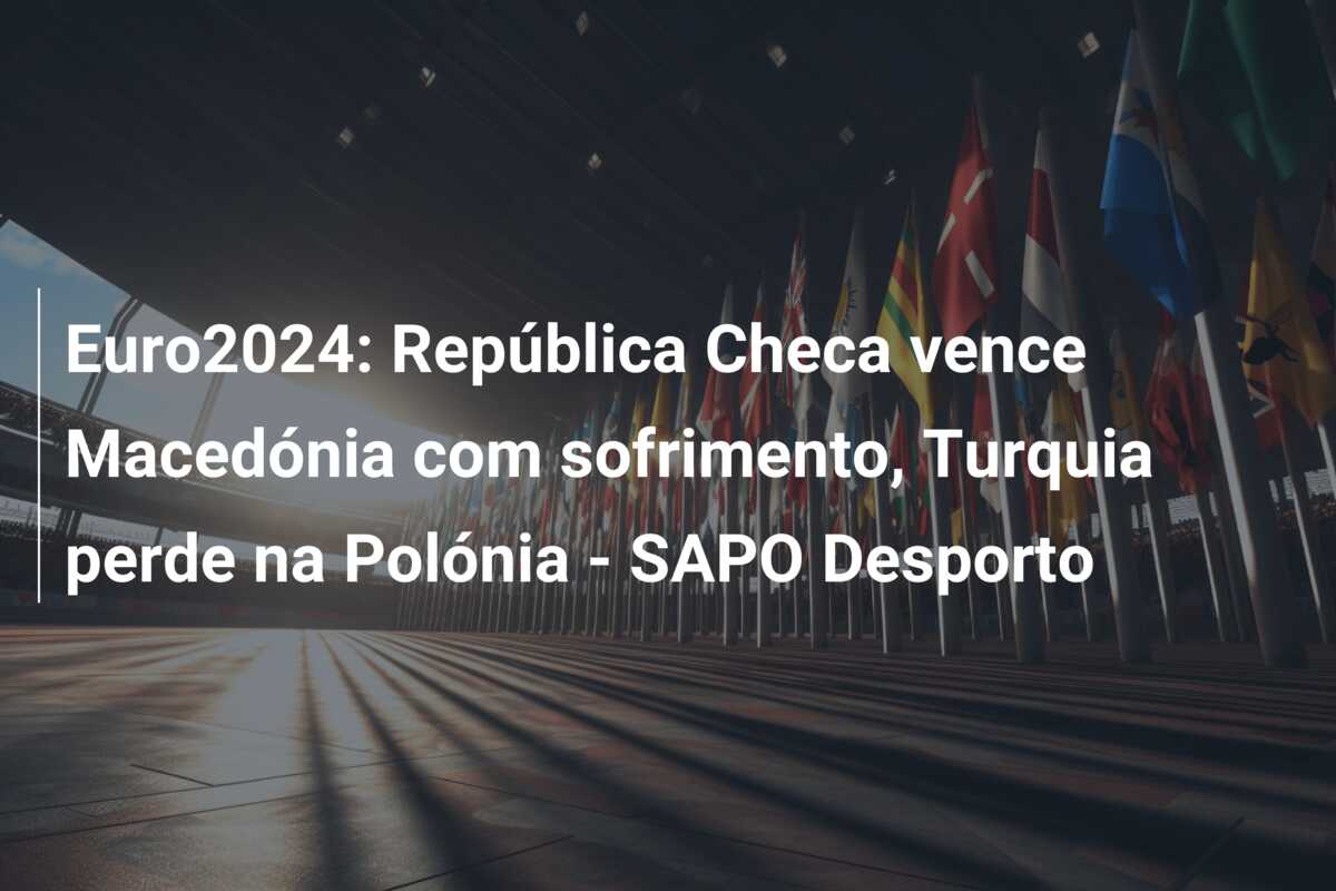 Euro2024: República Checa vence Macedónia com sofrimento, Turquia perde na Polónia – SAPO Desporto