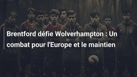 Brentford défie Wolverhampton : Un combat pour l'Europe et le maintien
