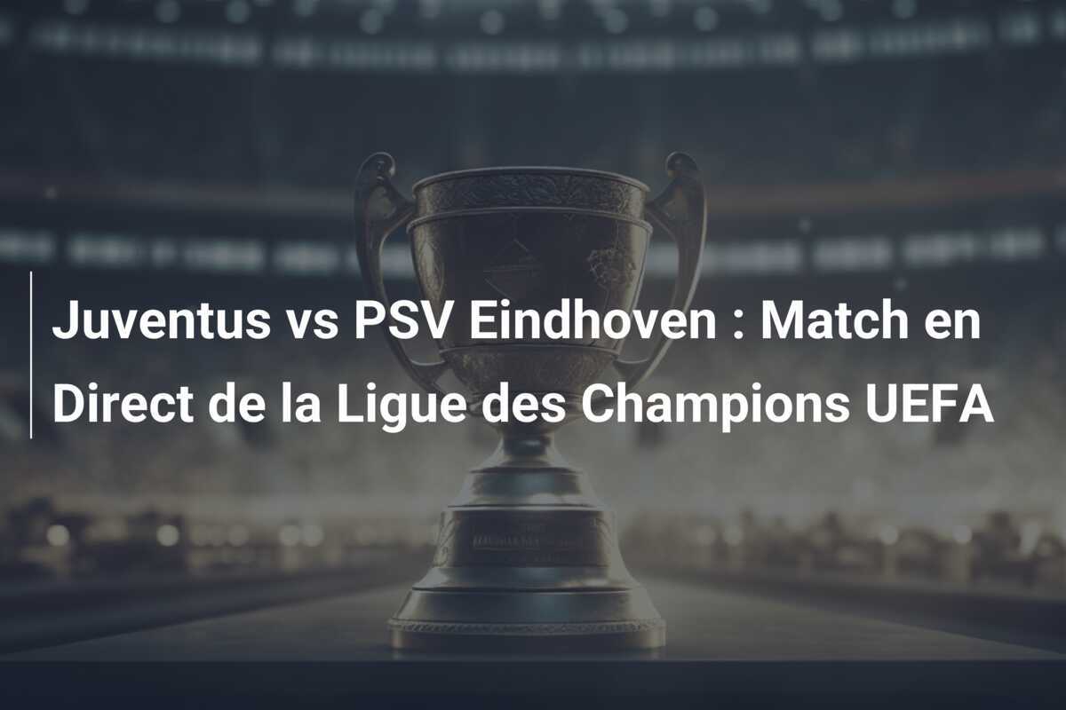 Juventus vs PSV Eindhoven : Match en Direct de la Ligue des Champions UEFA